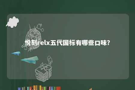 悦刻relx五代国标有哪些口味�
	？ 